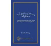 A selection of cases illustrating equity pleading and practice: with definitions and rules of the United States Supreme court relating thereto