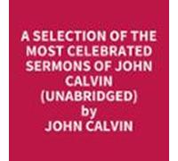 A Selection Of The Most Celebrated Sermons Of John Calvin (unabridged)