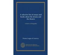 A selective list of essays and books about the drama and the theatre: exclusive of biography