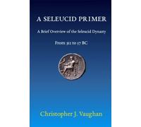 A Seleucid Primer: A Brief Overview of the Seleucid Dynasty