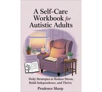 A Self-Care Workbook for Autistic Adults: Daily Strategies to Reduce Stress, Build Independence, and Thrive