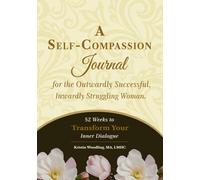 A Self-Compassion Journal for the Outwardly Successful, Inwardly Struggling Woman: 52 Weeks to Transform Your Inner Dialogue