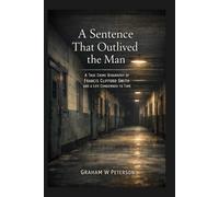 A Sentence That Outlived the Man: A True Crime Biography of Francis Clifford Smith and a Life Condemned to Time
