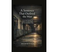 A Sentence That Outlived the Man: A True Crime Biography of Francis Clifford Smith and a Life Condemned to Time