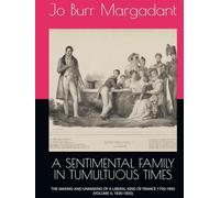 A SENTIMENTAL FAMILY IN TUMULTUOUS TIMES: THE MAKING AND UNMAKING OF A LIBERAL KING OF FRANCE 1750-1850 (VOLUME II, 1830-1850)