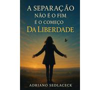 A separação não é o fim, é o começo da liberdade: REFLEXÕES PARA RECOMEÇAR APÓS UM TÉRMINO
