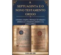 A SEPTUAGINTA E O NOVO TESTAMENTO GREGO: A história completa, diferenças de tradução e influência no cristianismo primitivo e na profecia bíblica