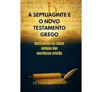 A SEPTUAGINTE E O NOVO TESTAMENTO GREGO: Rastreando as raízes antigas das escrituras cristãs