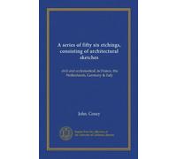 A series of fifty six etchings, consisting of architectural sketches: civil and ecclesiastical, in France, the Netherlands, Germany & Italy