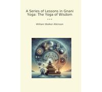 A Series of Lessons in Gnani Yoga: The Yoga of Wisdom (Classic Books)