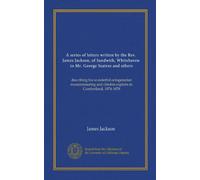 A series of letters written by the Rev. James Jackson, of Sandwith, Whitehaven, to Mr. George Seatree and others: describing his wonderful ... and climbin exploits in Cumberland, 1874-1878