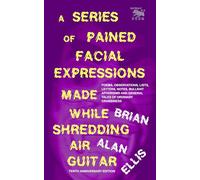 A Series of Pained Facial Expressions Made While Shredding Air Guitar (Tenth Anniversary Edition): Poems, Observations, Lists, Letters, Notes, ... and General Tales of Ordinary Crabbiness