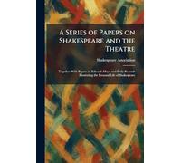 A Series of Papers on Shakespeare and the Theatre: Together With Papers on Edward Alleyn and Early Records Illustrating the Personal Life of Shakespeare