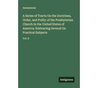 A Series of Tracts On the Doctrines, Order, and Polity of the Presbyterian Church In the United States of America: Embracing Several On Practical Subjects: Vol. II