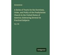 A Series of Tracts On the Doctrines, Order, and Polity of the Presbyterian Church In the United States of America: Embracing Several On Practical Subjects: Vol. VII