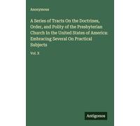 A Series of Tracts On the Doctrines, Order, and Polity of the Presbyterian Church In the United States of America: Embracing Several On Practical Subjects: Vol. X