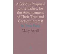 A Serious Proposal to the Ladies, for the Advancement of Their True and Greatest Interest: In Two Parts