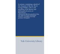 A sermon, containing a sketch of the character of the Lat. Revd. George Walker, F.R.S. and president of the literary and philosophical society at ... assembling on the high pavement, Nottingham
