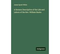 A Sermon Descriptive of the Life and Labors of the Rev. William Banks