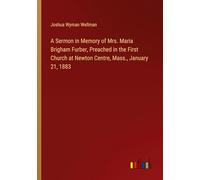 A Sermon in Memory of Mrs. Maria Brigham Furber, Preached in the First Church at Newton Centre, Mass., January 21, 1883