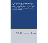 A sermon occasioned by the death of Mrs. Miriam Phillips, consort of His Honor William Phillips, delivered on the 18th of May, being the Sabbath after the funeral /