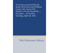 A sermon occasioned by the death of the Reverend William Goode, late rector of St. Andrew's by the Wardrobe ... preached ... on Sunday morning, April 28, 1816.