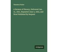 A Sermon of Slavery, Delivered Jan. 31, 1841, Repeated June 4, 1843, and Now Published By Request