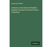A Sermon on the Death of President Garfield, Preached in the First Church of Hartford