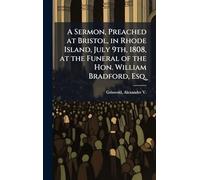 A Sermon, Preached at Bristol, in Rhode Island, July 9th, 1808, at the Funeral of the Hon. William Bradford, Esq.