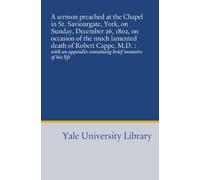 A sermon preached at the Chapel in St. Saviourgate, York, on Sunday, December 26, 1802, on occasion of the much lamented death of Robert Cappe, M.D. ... appendix containing brief memoirs of his life