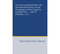 A sermon preached before the Incorporated Society for the Propagation of the Gospel in Foreign Parts ... 16th of February, 1721. /