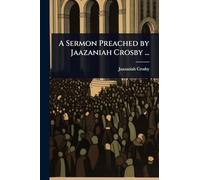 A Sermon Preached by Jaazaniah Crosby ...