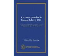 A sermon, preached in Boston, July 23, 1812: the day of the publick[sic] fast, appointed by the executive of the Commonwealth of Massachusetts, in ... the declaration of war against Great Britain