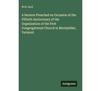 A Sermon Preached on Occasion of the Fiftieth Anniversary of the Organization of the First Congregational Church in Montpellier, Vermont