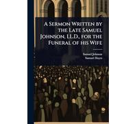 A Sermon Written by the Late Samuel Johnson, LL.D., for the Funeral of his Wife