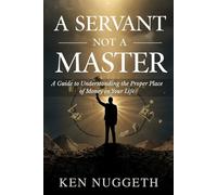 A Servant Not a Master: A Guide to Understanding the Proper Place of Money in Your Life