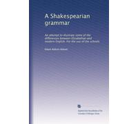 A Shakespearian grammar: An attempt to illustrate some of the differences between Elizabethan and modern English. For the use of the schools