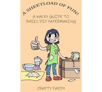 A Sheetload of Fun!: A Wacky Guide to DIY Papermaking
