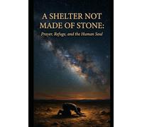 A Shelter Not Made of Stone: Prayer, Refuge, and the Human Soul