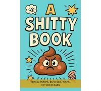 A SHITTY BOOK: A baby logbook for diapers, feedings and daily chaos