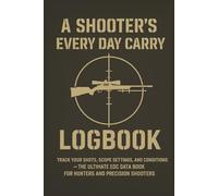 A Shooter’s Every Day Carry Logbook: Track Your Shots, Scope Settings, and Conditions - The Ultimate EDC Data Book for Hunters and Precision Shooters