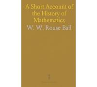 A Short Account of the History of Mathematics: From ancient beginnings to the rise of algebra, analysis, and modern ideas