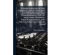 A Short Analysis of the Criminal Law of England, Giving a General and Comprehensive View of Indictable Offences, Their Punishments, and the Statutes That Create Them