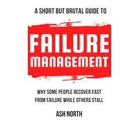 A Short but Brutal Guide to Failure Management: Why Some People Recover Fast from Failure While Others Stall