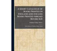 A Short Catalogue of Books Printed in England and English Books Printed Abroad Before 1641: In the Library of Wadham College, Oxford