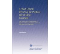 A Short Critical Review of the Political Life of Oliver Cromwell: Lord Protector of the Commonwealth of England, Scotland, and Ireland. By the Late John Banks, With an Appendix,