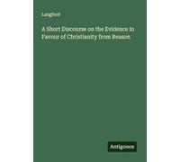A Short Discourse on the Evidence in Favour of Christianity from Reason
