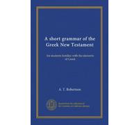 A short grammar of the Greek New Testament: for students familiar with the elements of Greek