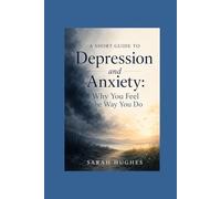 A Short Guide to Depression and Anxiety: Why You Feel the Way You Do