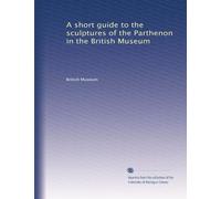 A short guide to the sculptures of the Parthenon in the British Museum